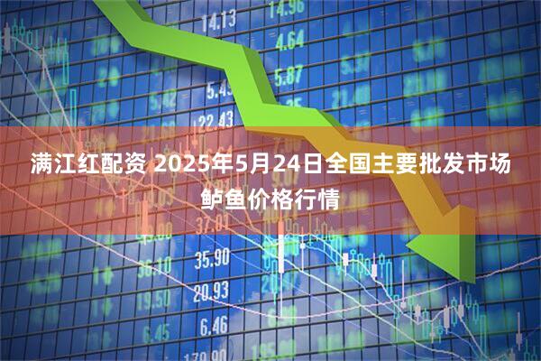 满江红配资 2025年5月24日全国主要批发市场鲈鱼价格行情