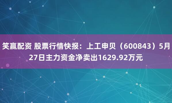 笑赢配资 股票行情快报：上工申贝（600843）5月27日主力资金净卖出1629.92万元