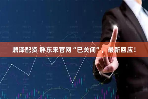 鼎泽配资 胖东来官网“已关闭”，最新回应！