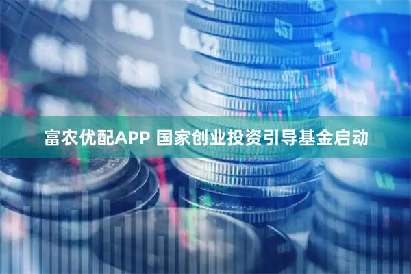 富农优配APP 国家创业投资引导基金启动
