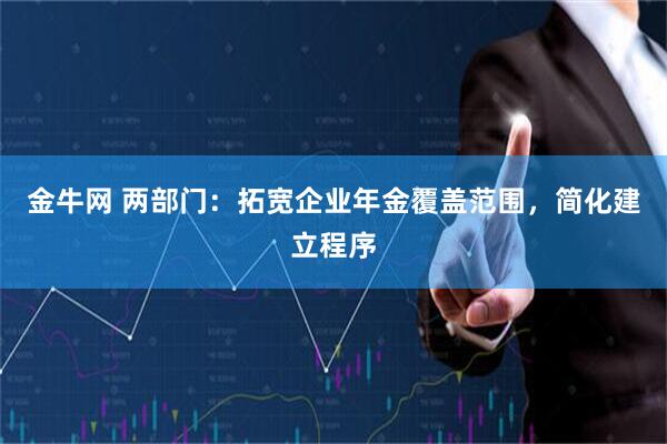 金牛网 两部门：拓宽企业年金覆盖范围，简化建立程序