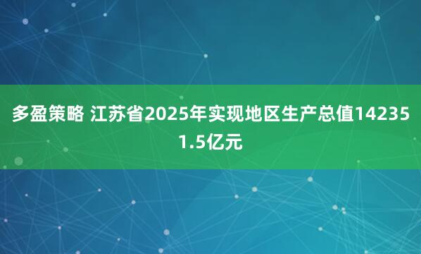 多盈策略 江苏省2025年实现地区生产总值142351.5亿元