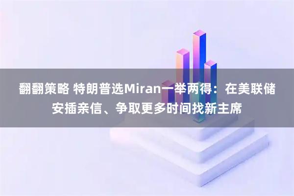 翻翻策略 特朗普选Miran一举两得：在美联储安插亲信、争取更多时间找新主席