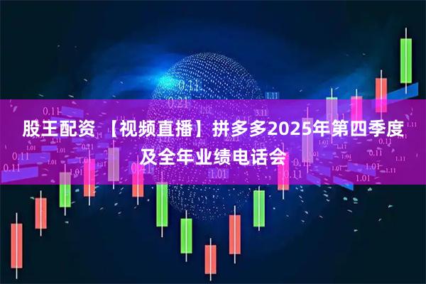 股王配资 【视频直播】拼多多2025年第四季度及全年业绩电话会